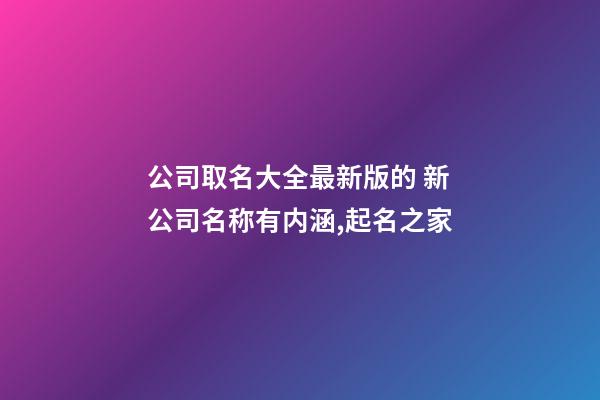 公司取名大全最新版的 新公司名称有内涵,起名之家